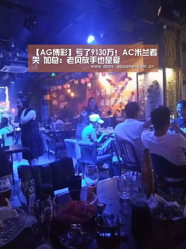 【AG博彩】亏了9130万!AC米兰看哭 加总:老贝放手也是爱(图2) ag真人厅下载
