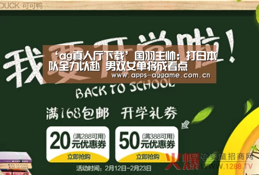 ‘ag真人厅下载’国羽主帅:打日本队全力以赴 男双女单将成看点(图1) AG博彩