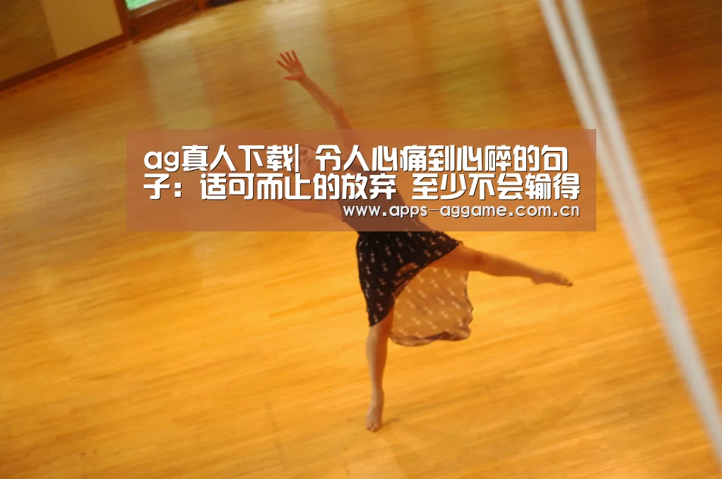 ag真人下载|
令人心痛到心碎的句子:适可而止的放弃 至少不会输得太惨(图2) ag真人下载