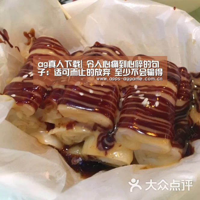 ag真人下载|
令人心痛到心碎的句子:适可而止的放弃 至少不会输得太惨(图3) ag真人厅下载