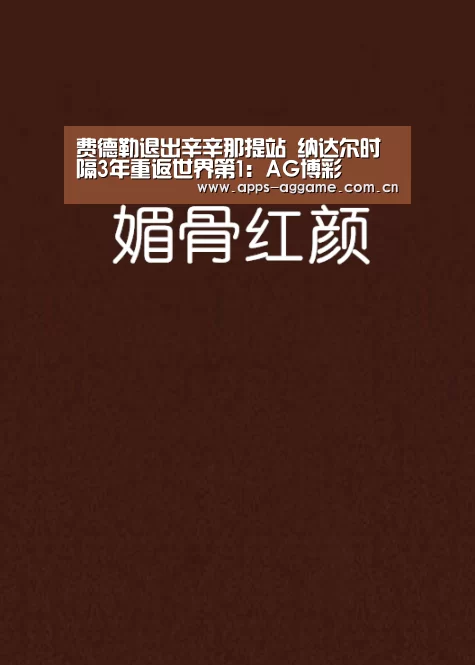 费德勒退出辛辛那提站 纳达尔时隔3年重返世界第1:AG博彩(图2) ag真人厅下载